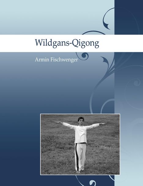 „Wildgans-Qigong“, darunter „Armin Fischwenger“. Eine Person steht mit ausgebreiteten Armen auf einer Wiese.