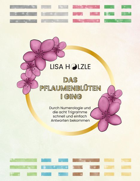 "LISA HOLZLE, DAS PFLAUMENBLÜTEN I GING. Durch Numerologie und die acht Trigramme schnell und einfach Antworten bekommen." Blütenillustration.