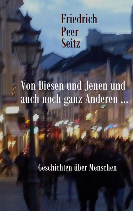 Friedrich Peer Seitz, "Von Diesen und Jenen und auch noch ganz Anderen ...", Geschichten über Menschen; verschwommene Straßenszene.