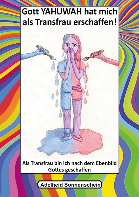 „Gott YAHUWAH hat mich als Transfrau erschaffen! Als Transfrau bin ich nach dem Ebenbild Gottes geschaffen. Adelheid Sonnenschein.“ Illustration: Eine Person, halb männlich, halb weiblich, bunte Pinsel.