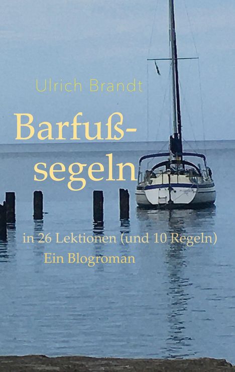 „Ulrich Brandt: Barfußsegeln - in 26 Lektionen (und 10 Regeln) Ein Blogroman.“ Segelboot im Wasser.