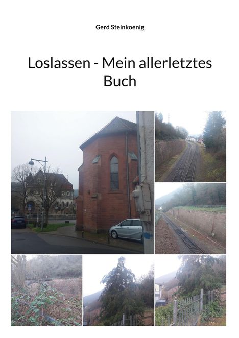 "Loslassen - Mein allerletztes Buch", Gerd Steinkoenig. Oben Text, unten diverse Fotos mit Gebäuden, Schienen und Landschaft.