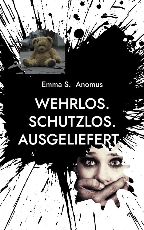 "Emma S. Anomus. WEHRLOS. SCHUTZLOS. AUSGELIEFERT." Ein Teddybär und ein Gesicht mit zugehaltener Hand, schwarz-weiß.
