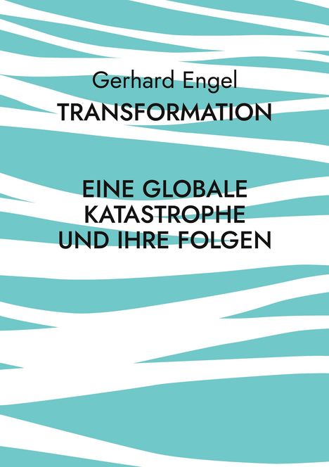 Text: "Gerhard Engel TRANSFORMATION EINE GLOBALE KATASTROPHE UND IHRE FOLGEN". Hintergrund: türkise und weiße Linien.