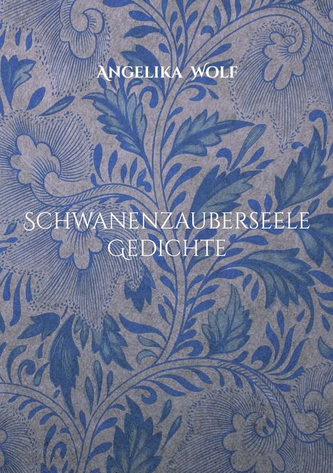ANGELIKA WOLF

SCHWANENZAUBERSEELE

GEDICHTE

Hintergrund: Blaue Blumen auf grauem Untergrund.