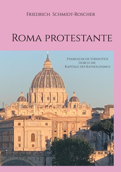 Oben: "Friedrich Schmidt-Roscher". Mitte: "Roma Protestante". Rechts: "Evangelische Streifzüge durch die Kapitale des Katholizismus". Unten: Kuppel einer Kathedrale.