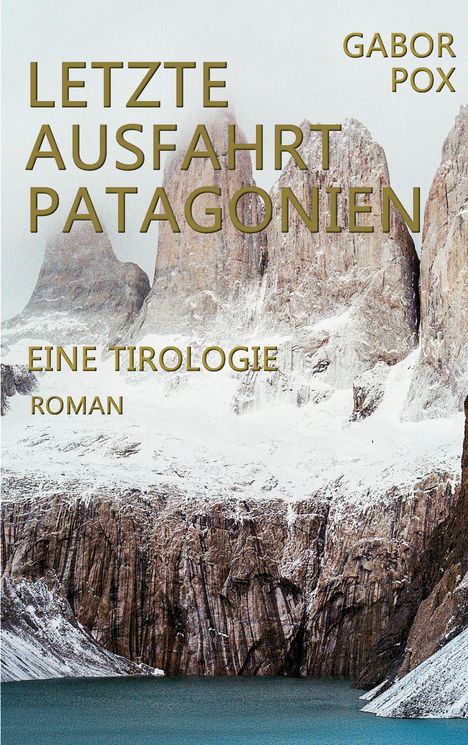 "LETZTE AUSFAHRT PATAGONIEN", "EINE TIROLOGIE ROMAN", "GABOR POX". Berglandschaft mit schneebedeckten Gipfeln und türkisfarbenem See.