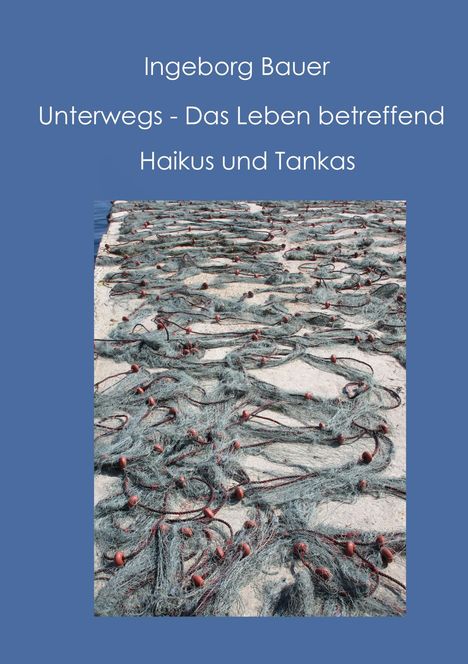 Ingeborg Bauer: Unterwegs - Das Leben betreffend. Haikus und Tankas. Ein Fischernetz breitet sich über einen Kai aus.