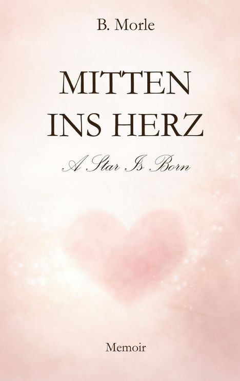 "B. Morle: MITTEN INS HERZ, A Star Is Born, Memoir." 
Ein zartrosa Hintergrund mit einem Herzen in der Mitte.