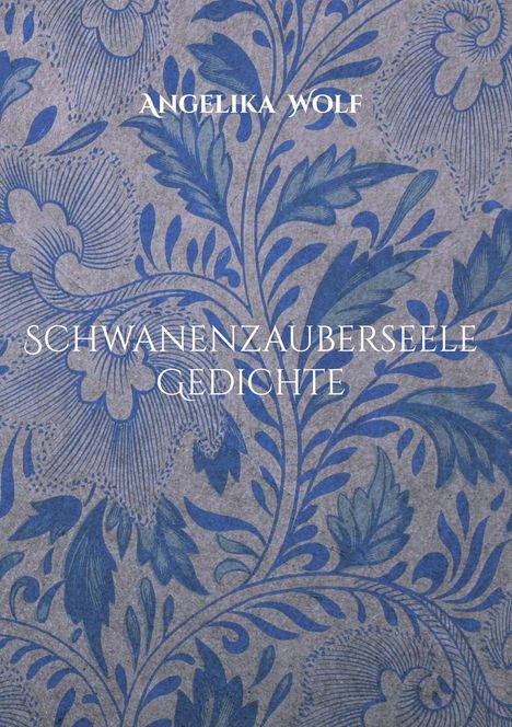 Text: "ANGELIKA WOLF, SCHWANENZAUBERSEELE, GEDICHTE." Im Hintergrund florales Muster in Blau auf grauem Grund.