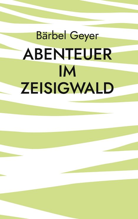 Bärbel Geyer: ABENTEUER IM ZEISIGWALD. Heller Hintergrund mit grünen, wellenartigen Linien.