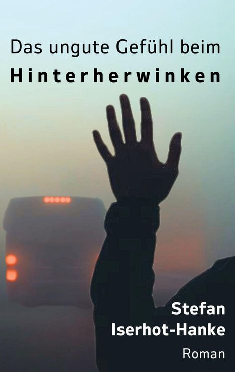 „Das ungute Gefühl beim Hinterherwinken“ und „Stefan Iserhot-Hanke, Roman“. Eine Hand winkt einem Bus hinterher.