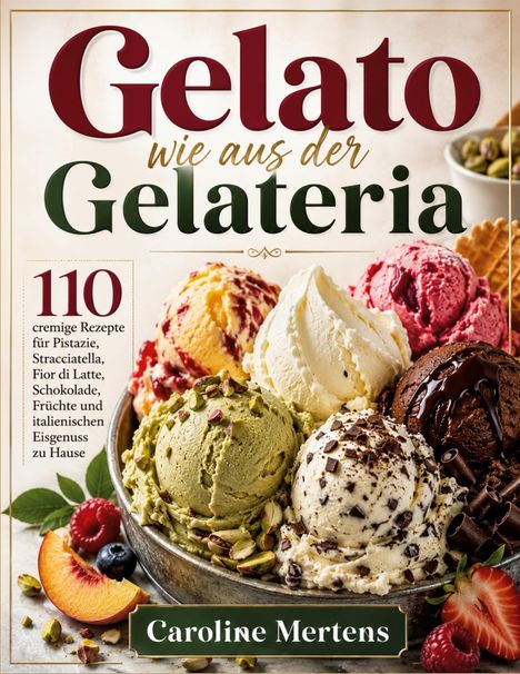 "Gelato wie aus der Gelateria. 110 cremige Rezepte. Caroline Mertens." Eisschalen mit verschiedenen Farben und Früchten.