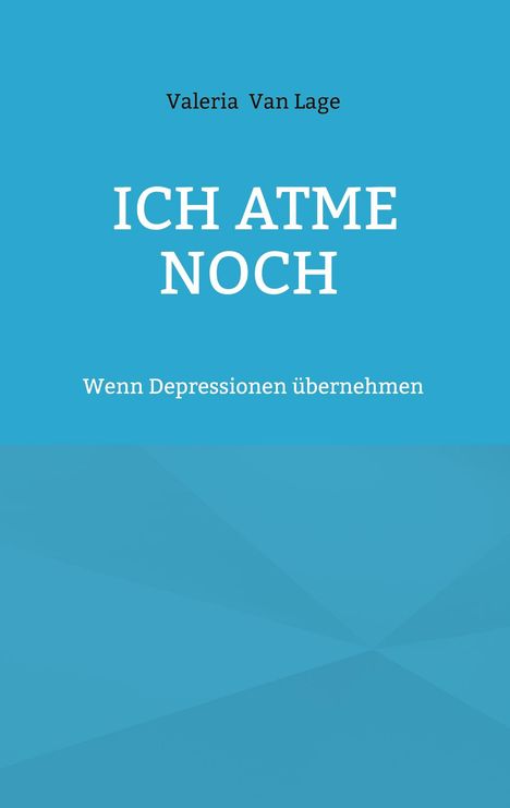 "ICH ATME NOCH" in Weiß, darüber "Valeria Van Lage", darunter "Wenn Depressionen übernehmen". Hintergrund: Blau.