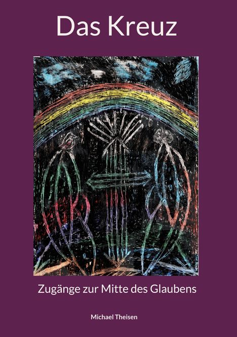 "Das Kreuz", darunter "Zugänge zur Mitte des Glaubens", autorisiert von Michael Theisen, zeigt ein farbenfrohes Kreuz mit Figuren.
