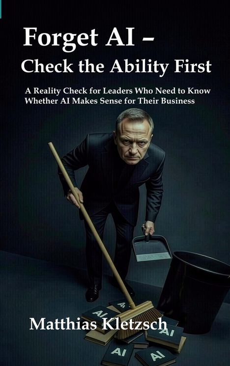 Vergiss KI – Prüfe zuerst die Fähigkeit. Führungskräfte brauchen Klarheit bei der Frage, ob KI sinnvoll ist. Von Matthias Kletzsch. Dargestellt ist ein Mann in formeller Kleidung, der Bücher mit der Aufschrift "AI" zusammenfegt.