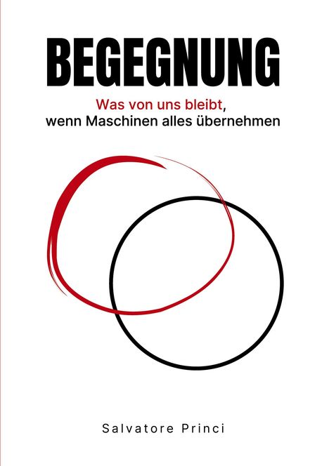 Titel: "BEGEGNUNG", Untertitel: "Was von uns bleibt, wenn Maschinen alles übernehmen", Autor: Salvatore Princi. Zwei Kreise.