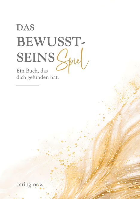 Texte: "DAS BEWUSSTSEINS Spiel", "Ein Buch, das dich gefunden hat.", "caring now". Beige, goldene Pinselstriche unten rechts.