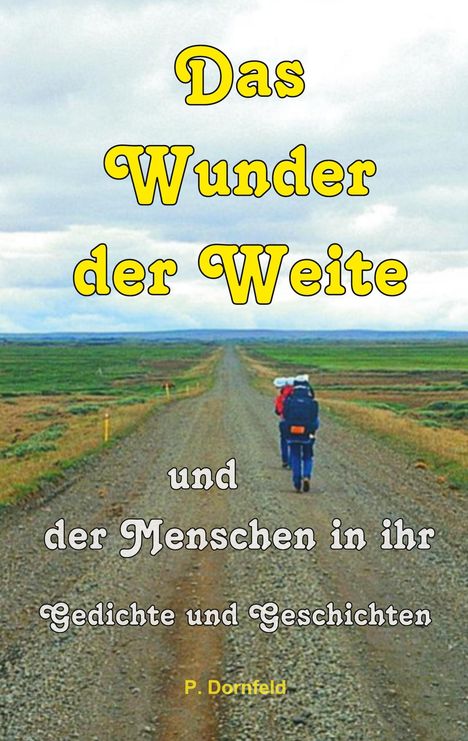 "Das Wunder der Weite und der Menschen in ihr. Gedichte und Geschichten. P. Dornfeld." Ein Weg durch weites Land.
