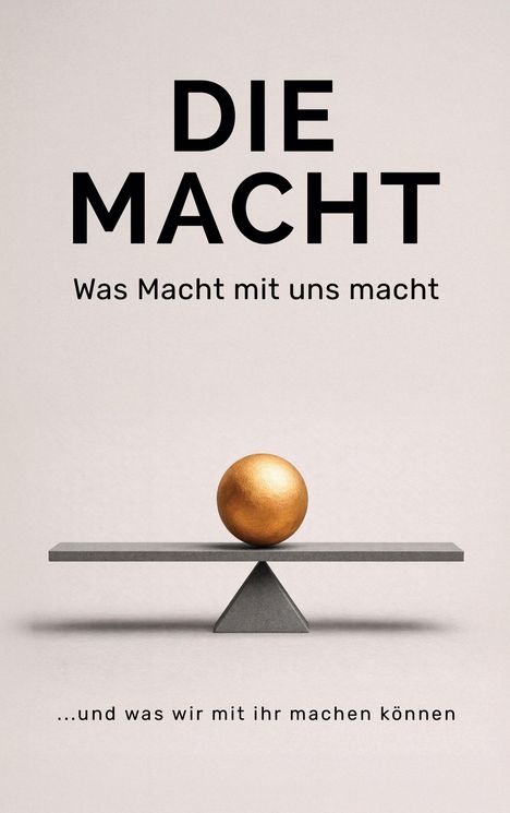 "DIE MACHT. Was Macht mit uns macht... und was wir mit ihr machen können." Eine goldene Kugel balanciert auf einem Balken.