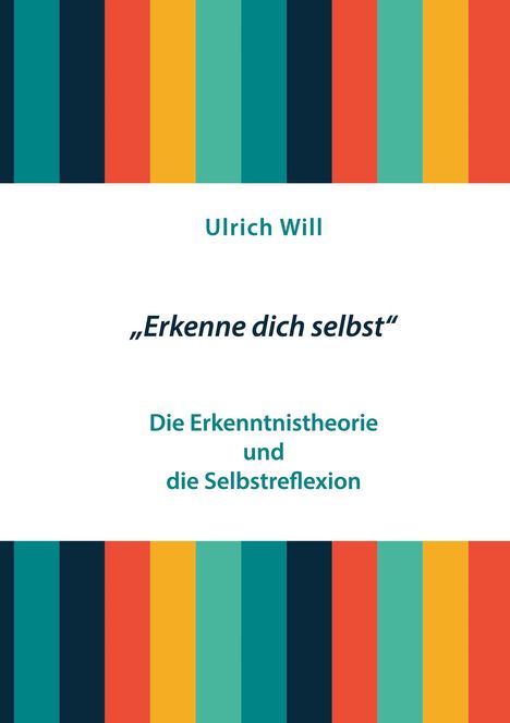 Titel: "Erkenne dich selbst". Untertitel: "Die Erkenntnistheorie und die Selbstreflexion". Name: Ulrich Will. Bunte Streifen.