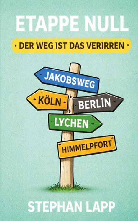 "ETAPPE NULL - DER WEG IST DAS VERIRREN" zeigt ein buntes Schild mit Wegweisern nach Jakobsweg, Köln, Berlin, Lychen, Himmelpfort.