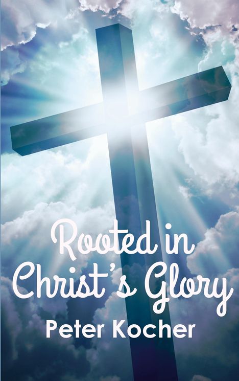 "Rooted in Christ’s Glory, Peter Kocher." Ein großes Kreuz vor strahlendem Himmel und Wolken.