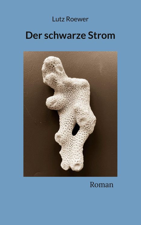 „Lutz Roewer, Der schwarze Strom, Roman“. Ein weißes, korallenartiges Objekt auf braunem Hintergrund, umgeben von blauem Rand.