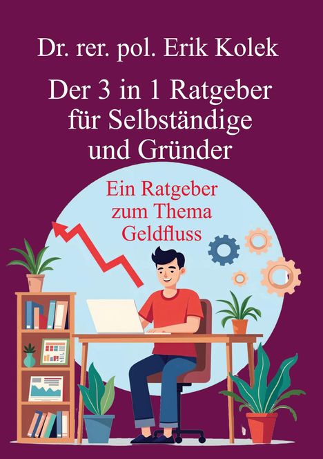 Text: "Dr. rer. pol. Erik Kolek. Der 3 in 1 Ratgeber für Selbständige und Gründer. Ein Ratgeber zum Thema Geldfluss."  
Illustration: Mann am Laptop mit Pflanzen und Zahnrädern.