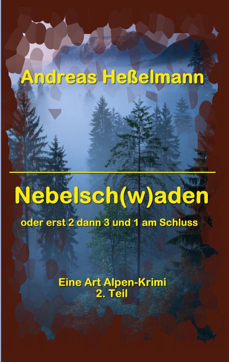 Text: "Andreas Heßelmann Nebelsch(w)aden oder erst 2 dann 3 und 1 am Schluss Eine Art Alpen-Krimi 2. Teil". Hintergrund: Nebel im Wald.