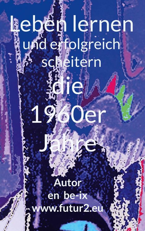 Text: "Leben lernen und erfolgreich scheitern die 1960er Jahre. Autor en be-ix www.futur2.eu"  
Illustration mit abstrakten Formen in Blau- und Lilatönen.