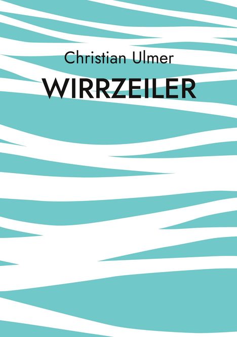 Text: Christian Ulmer, WIRRZEILER. Hintergrund: Abstrakte türkis-weiße Streifen.
