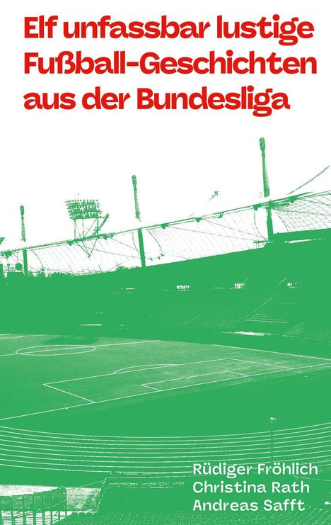 Text: "Elf unfassbar lustige Fußball-Geschichten aus der Bundesliga." Unten Autoren: "Rüdiger Fröhlich, Christina Rath, Andreas Safft." Oben ein Stadion in grün-weiß.