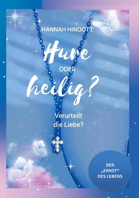 Text: HANNAH HINGOT: Hure oder heilig? Verurteilt die Liebe? DER "ERNST" DES LEBENS. Hintergrund: Schmetterlinge, Kreuzanhänger.