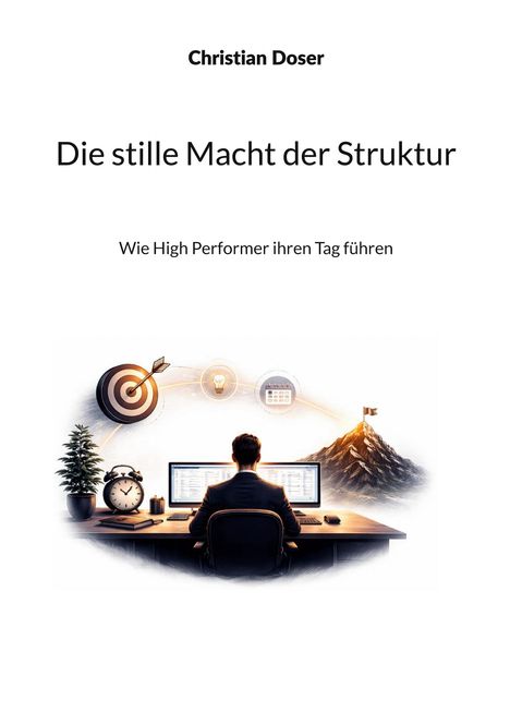 Text: "Christian Doser. Die stille Macht der Struktur. Wie High Performer ihren Tag führen."  
Eine Person am Schreibtisch, mit Zielen und Symbolen umgeben.