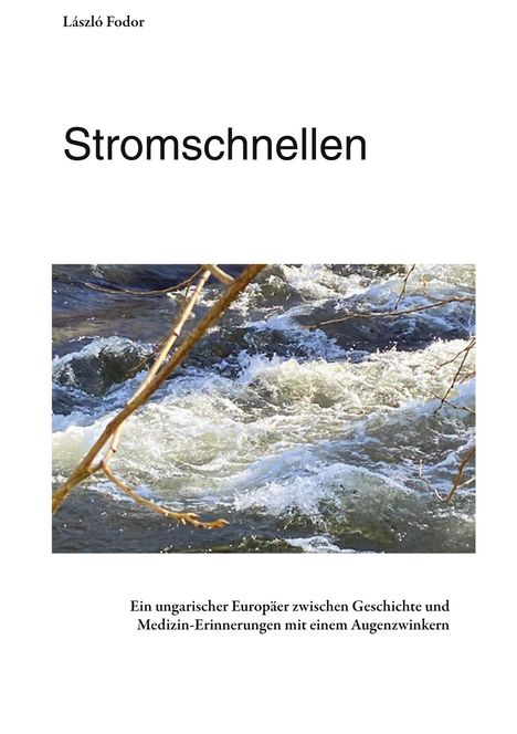 Titel: Stromschnellen. Untertitel: Ein ungarischer Europäer zwischen Geschichte und Medizin-Erinnerungen mit einem Augenzwinkern. Oben ein Name. Darunter Wasser mit Stromschnellen und Ästen.