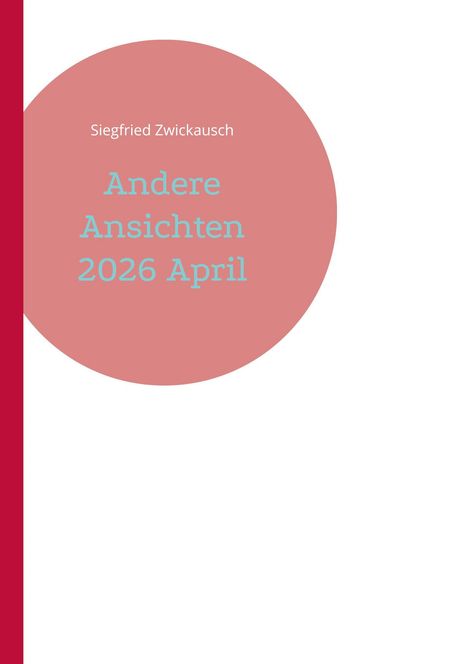 Roter Kreis mit den Worten: "Siegfried Zwickausch, Andere Ansichten, 2026 April". Links eine vertikale rote Leiste.
