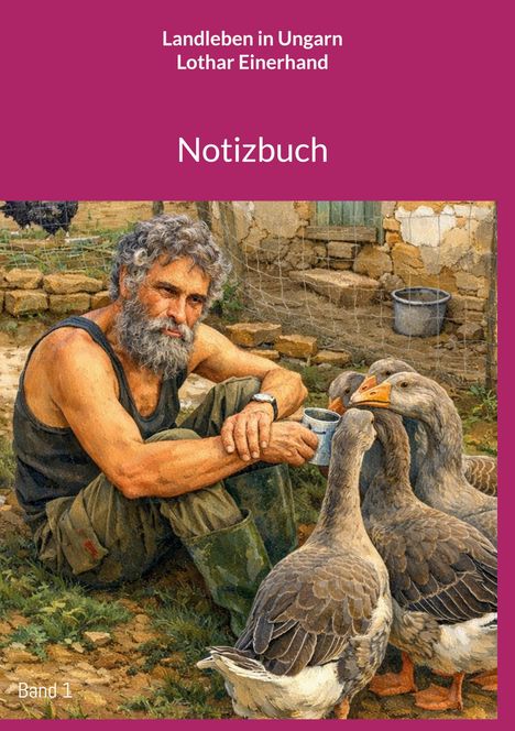 "Landleben in Ungarn" von Lothar Einerhand, Notizbuch, Band 1. Ein Mann mit Bart sitzt mit Gänsen in einem Hof.
