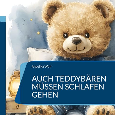 Text: "Angelika Wolf - AUCH TEDDYBÄREN MÜSSEN SCHLAFEN GEHEN." Ein Teddybär in Pyjamas, mit einer Laterne auf einem Tisch.