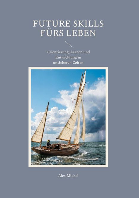 Titel: "Future Skills fürs Leben". Untertitel: "Orientierung, Lernen und Entwicklung in unsicheren Zeiten". Alex Michel. Foto eines Segelboots auf stürmischer See.