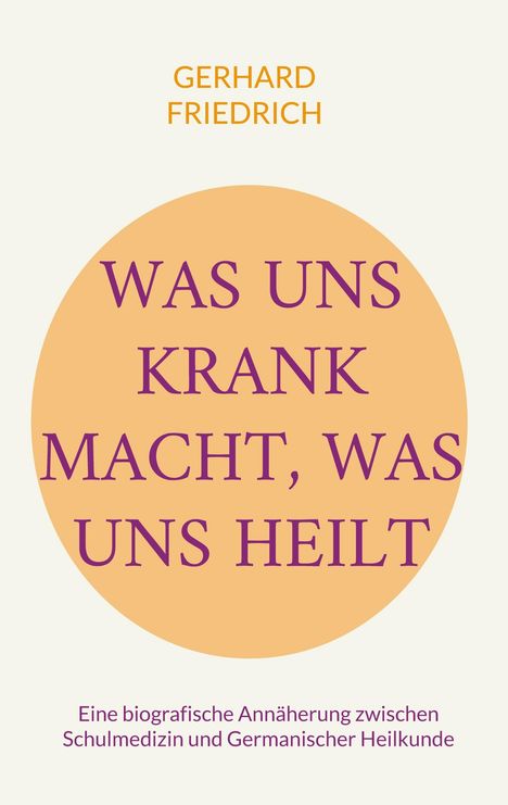 GERHARD FRIEDRICH, "WAS UNS KRANK MACHT, WAS UNS HEILT", orange Kreis, biografischer Ansatz zu Schulmedizin und Heilkunde.