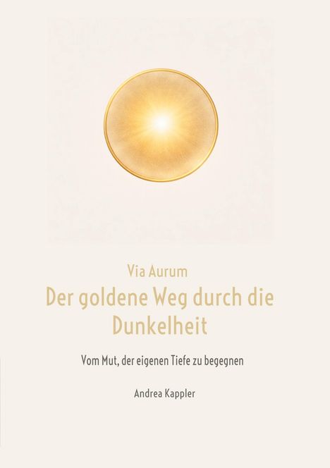 "Via Aurum. Der goldene Weg durch die Dunkelheit. Vom Mut, der eigenen Tiefe zu begegnen. Andrea Kappler." Ein leuchtend goldener Kreis.