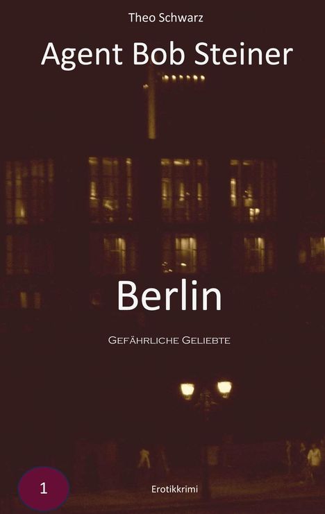 "Agent Bob Steiner. Berlin. Gefährliche Geliebte. Theo Schwarz. Erotikkrimi. Dunkles Bild mit erleuchteten Fenstern."