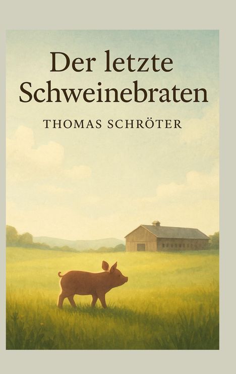 „Der letzte Schweinebraten“ von Thomas Schröter. Eine Illustration zeigt ein Schwein auf einer Wiese, dahinter eine Scheune.