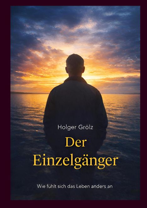 "Holger Grölz Der Einzelgänger. Wie fühlt sich das Leben anders an." Ein Mann steht vor einem farbenprächtigen Sonnenuntergang am Meer.