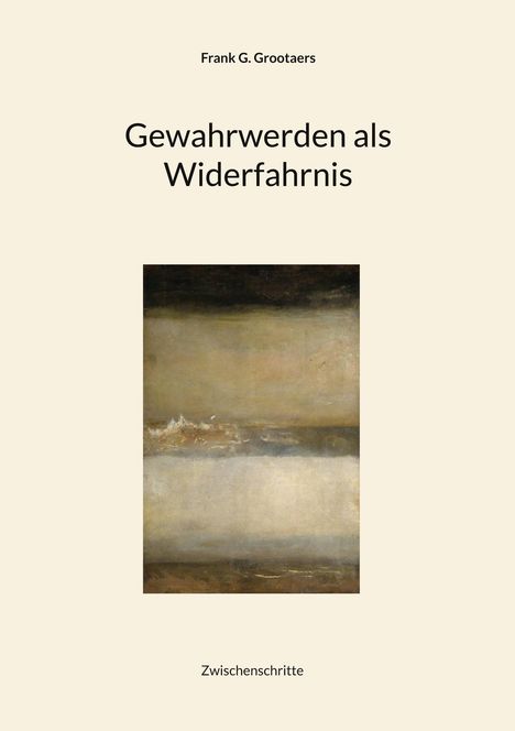 „Gewahrwerden als Widerfahrnis“ ist oben, Frank G. Grootaers; darunter abstrakte Malerei. Unten steht „Zwischenschritte“.