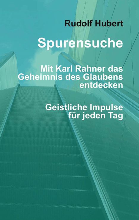 Texte: "Rudolf Hubert", "Spurensuche", "Mit Karl Rahner das Geheimnis des Glaubens entdecken", "Geistliche Impulse für jeden Tag". Hintergrund: eine Rolltreppe führt nach oben Richtung Himmel.