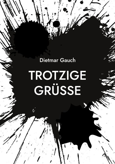 Text: "Dietmar Gauch TROTZIGE GRÜSSE". Schwarze Farbspritzer auf weißem Hintergrund.