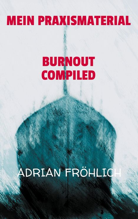 Text: "MEIN PRAXISMATERIAL BURNOUT COMPILED ADRIAN FRÖHLICH". Ein abstraktes Bild mit einem angedeuteten Schiff.