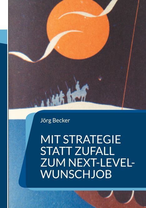 Text: "Mit Strategie statt Zufall zum Next-Level-Wunschjob" von Jörg Becker. Eine Illustration mit Reitern vor rotem Mond.